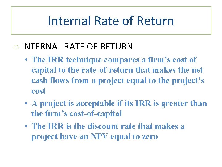 Internal Rate of Return o INTERNAL RATE OF RETURN • The IRR technique compares