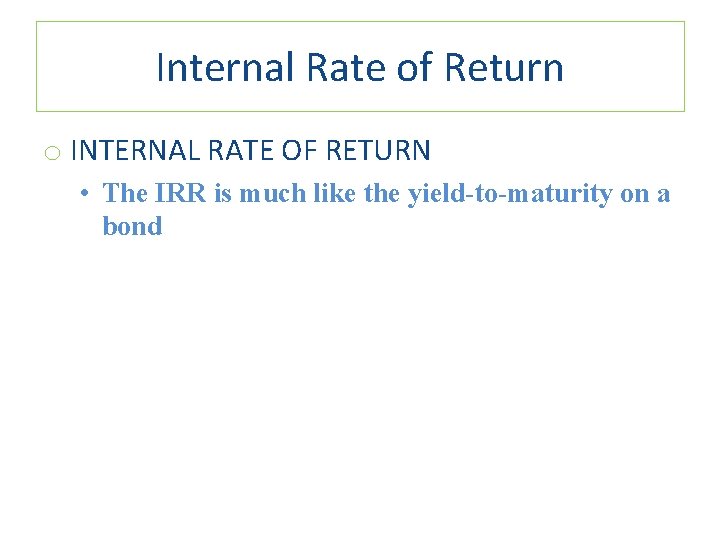 Internal Rate of Return o INTERNAL RATE OF RETURN • The IRR is much