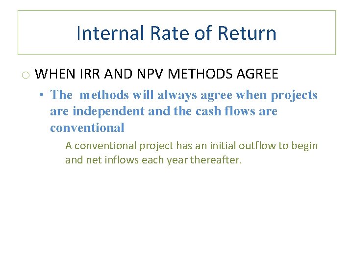 Internal Rate of Return o WHEN IRR AND NPV METHODS AGREE • The methods