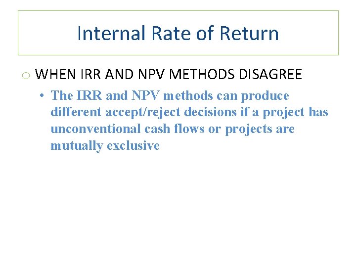 Internal Rate of Return o WHEN IRR AND NPV METHODS DISAGREE • The IRR