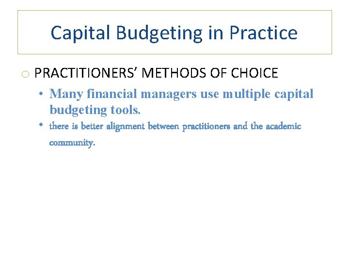 Capital Budgeting in Practice o PRACTITIONERS’ METHODS OF CHOICE • Many financial managers use