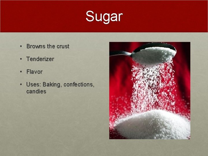 Sugar • Browns the crust • Tenderizer • Flavor • Uses: Baking, confections, candies