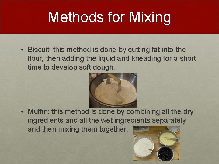 Methods for Mixing • Biscuit: this method is done by cutting fat into the