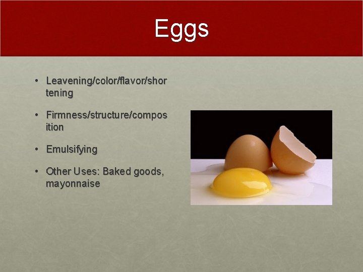 Eggs • Leavening/color/flavor/shor tening • Firmness/structure/compos ition • Emulsifying • Other Uses: Baked goods,