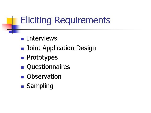 Eliciting Requirements n n n Interviews Joint Application Design Prototypes Questionnaires Observation Sampling 