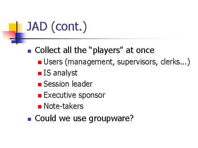 JAD (cont. ) n Collect all the “players” at once n Users (management, supervisors,