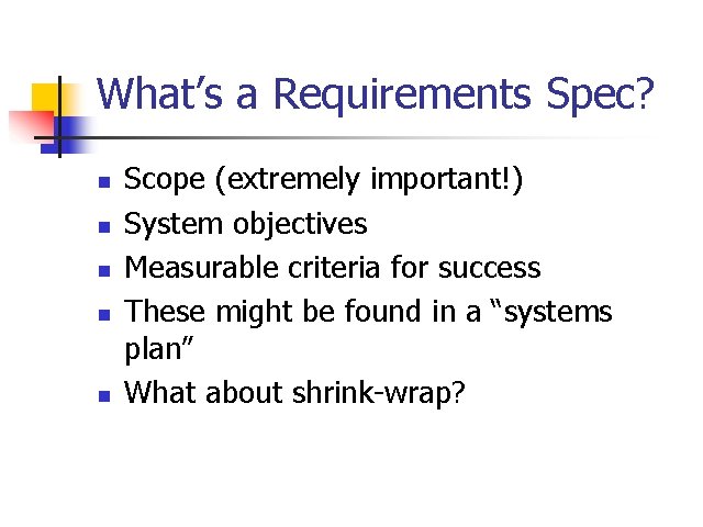 What’s a Requirements Spec? n n n Scope (extremely important!) System objectives Measurable criteria