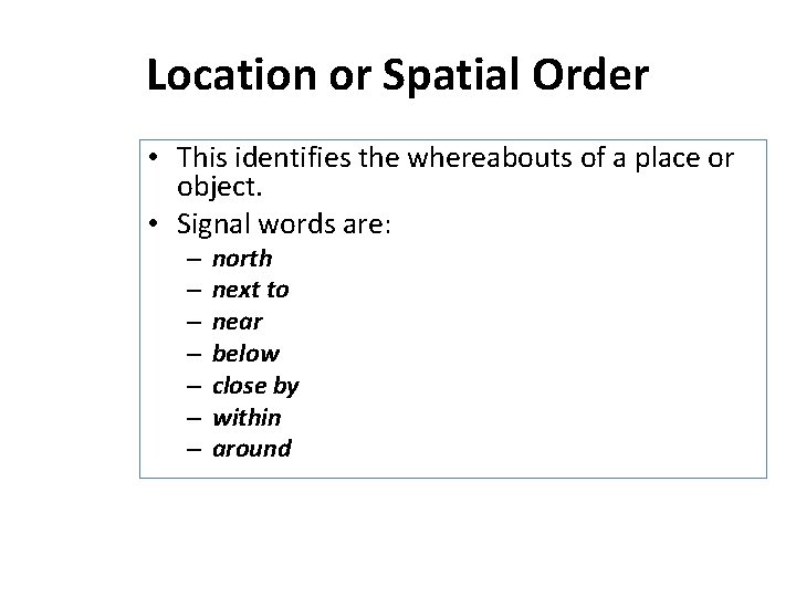 Location or Spatial Order • This identifies the whereabouts of a place or object.