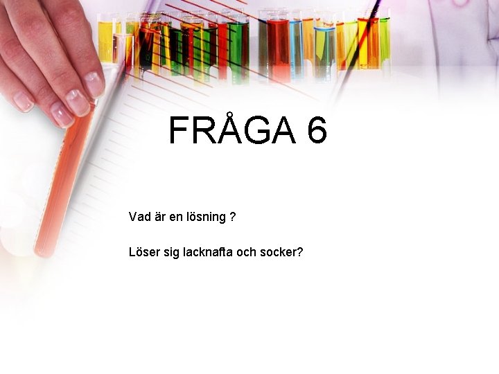 FRÅGA 6 Vad är en lösning ? Löser sig lacknafta och socker? 