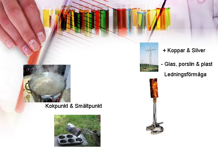 + Koppar & Silver - Glas, porslin & plast Ledningsförmåga Kokpunkt & Smältpunkt 