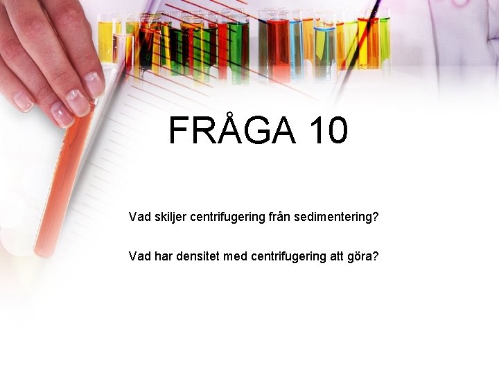 FRÅGA 10 Vad skiljer centrifugering från sedimentering? Vad har densitet med centrifugering att göra?