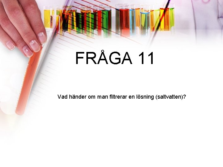 FRÅGA 11 Vad händer om man filtrerar en lösning (saltvatten)? 