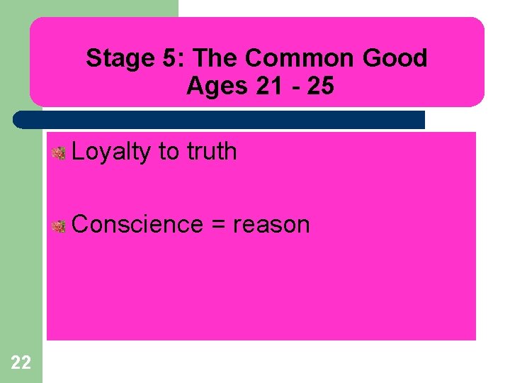 Stage 5: The Common Good Ages 21 - 25 Loyalty to truth Conscience =