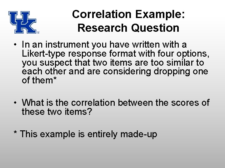 Correlation Example: Research Question • In an instrument you have written with a Likert-type