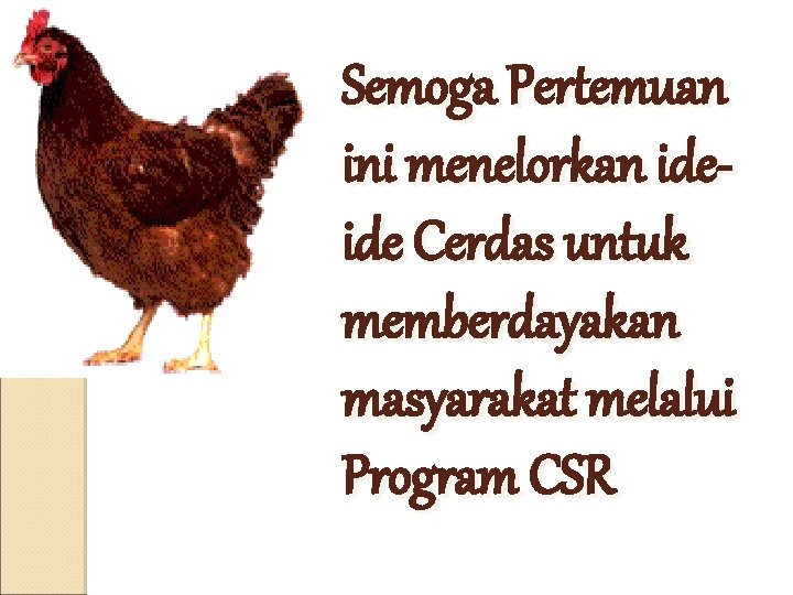 Semoga Pertemuan ini menelorkan ideide Cerdas untuk memberdayakan masyarakat melalui Program CSR 