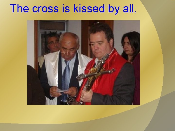 The cross is kissed by all. 