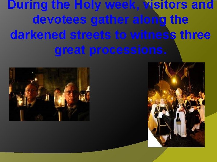 During the Holy week, visitors and devotees gather along the darkened streets to witness