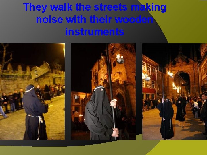 They walk the streets making noise with their wooden instruments 