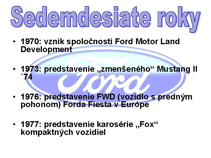  • 1970: vznik spoločnosti Ford Motor Land Development • 1973: predstavenie „zmenšeného“ Mustang