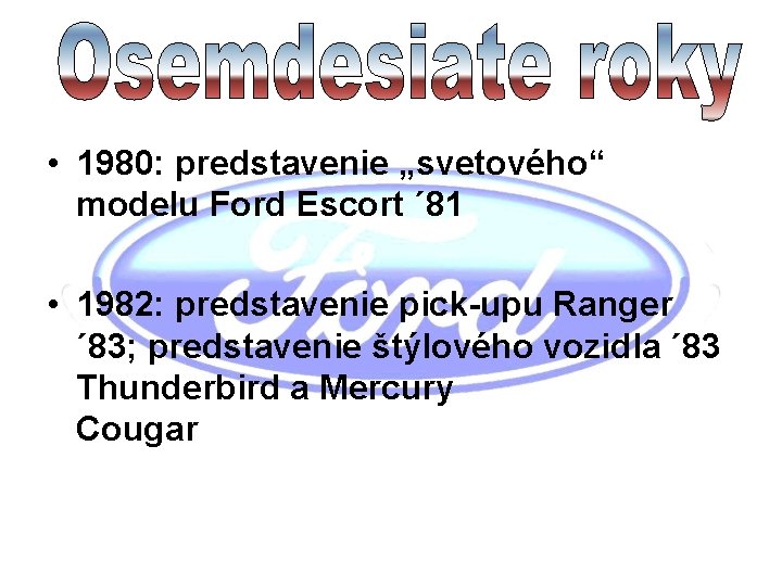  • 1980: predstavenie „svetového“ modelu Ford Escort ´ 81 • 1982: predstavenie pick-upu