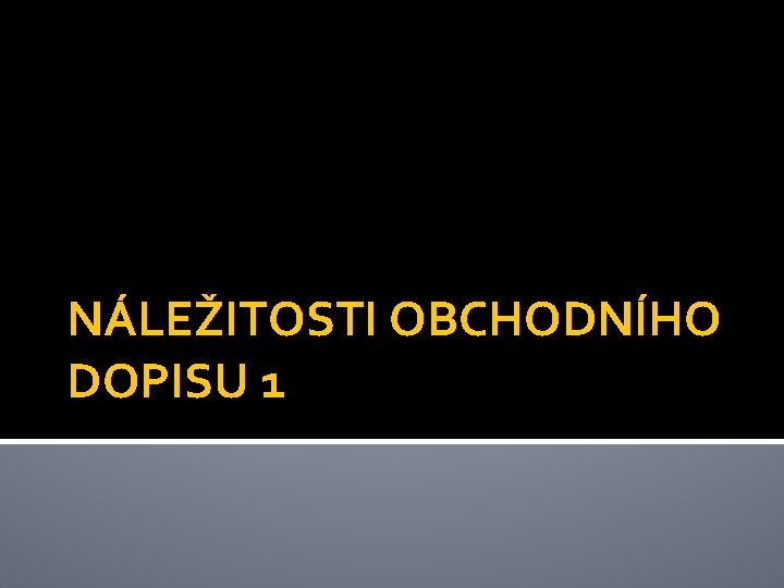 NÁLEŽITOSTI OBCHODNÍHO DOPISU 1 