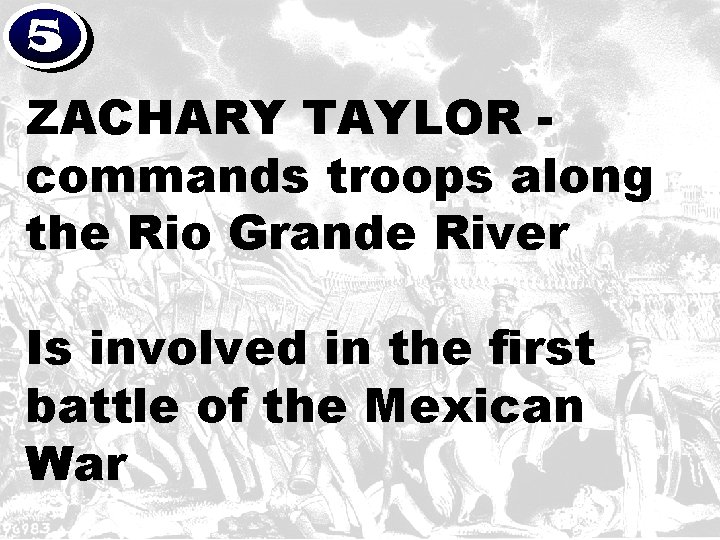 5 ZACHARY TAYLOR commands troops along the Rio Grande River Is involved in the