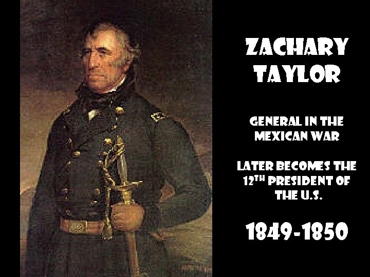 ZACHARY TAYLOR General in the Mexican War Later becomes the 12 th President of