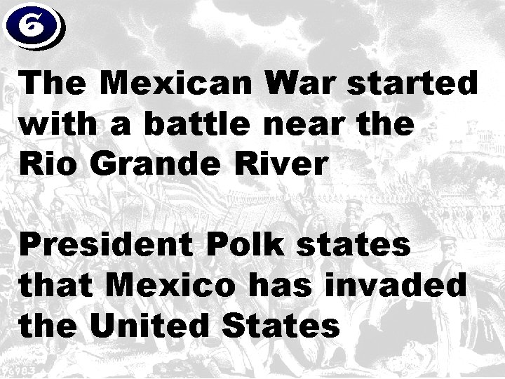 6 The Mexican War started with a battle near the Rio Grande River President