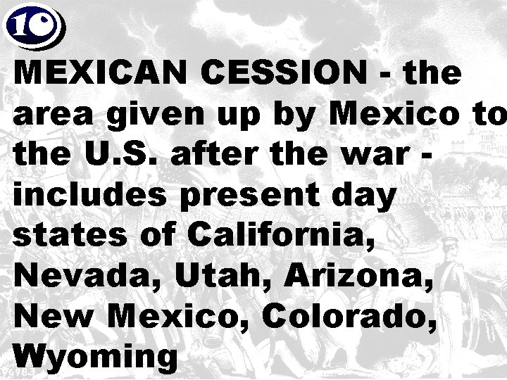 10 MEXICAN CESSION - the area given up by Mexico to the U. S.