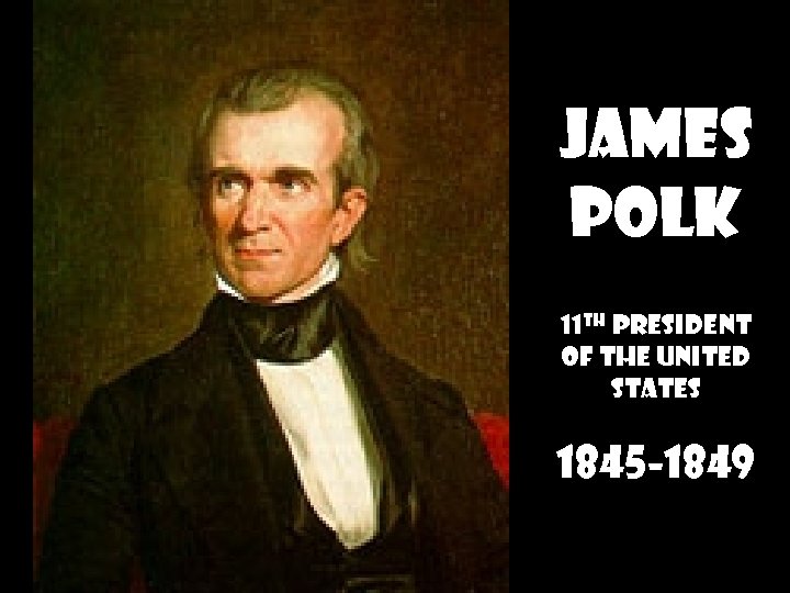 JAMES POLK 11 th President of the United States 1845 -1849 