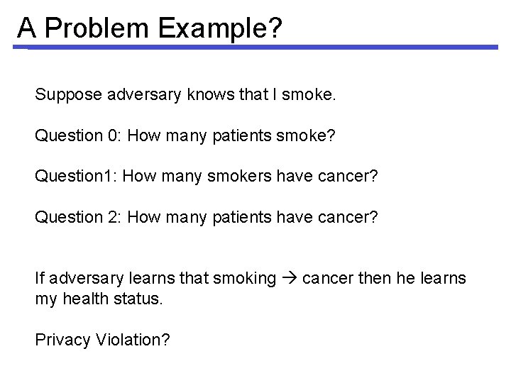 A Problem Example? Suppose adversary knows that I smoke. Question 0: How many patients