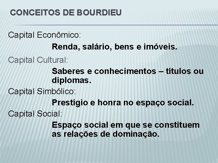 CONCEITOS DE BOURDIEU Capital Econômico: Renda, salário, bens e imóveis. Capital Cultural: Saberes e