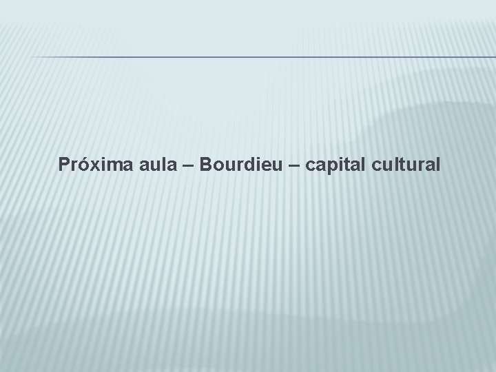 Próxima aula – Bourdieu – capital cultural 
