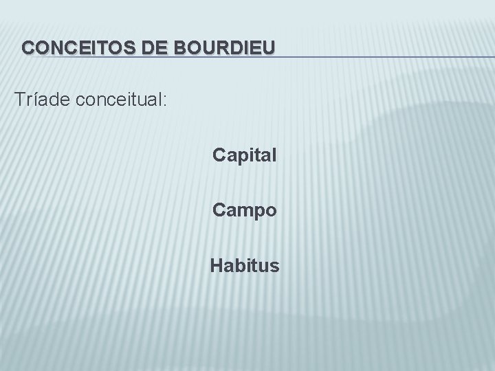 CONCEITOS DE BOURDIEU Tríade conceitual: Capital Campo Habitus 