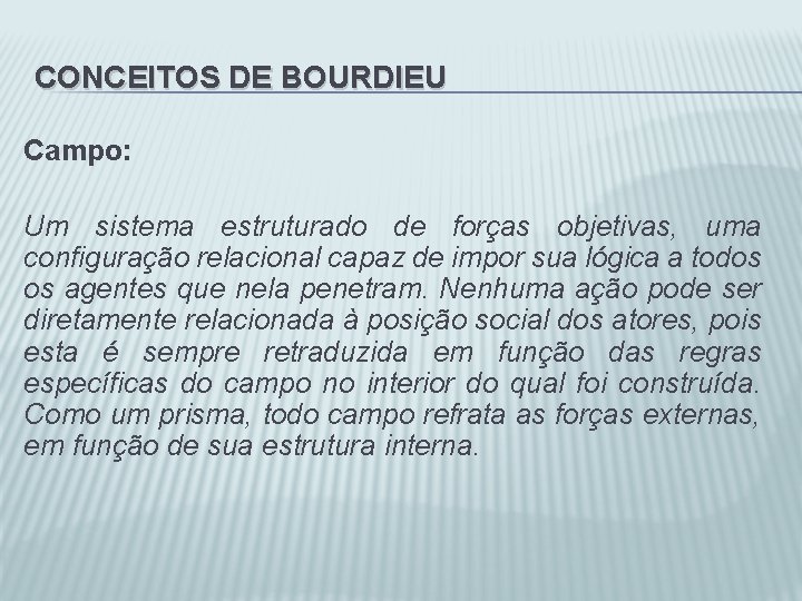 CONCEITOS DE BOURDIEU Campo: Um sistema estruturado de forças objetivas, uma configuração relacional capaz