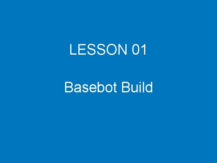 LESSON 01 Basebot Build LESSON 01 Basebot Build