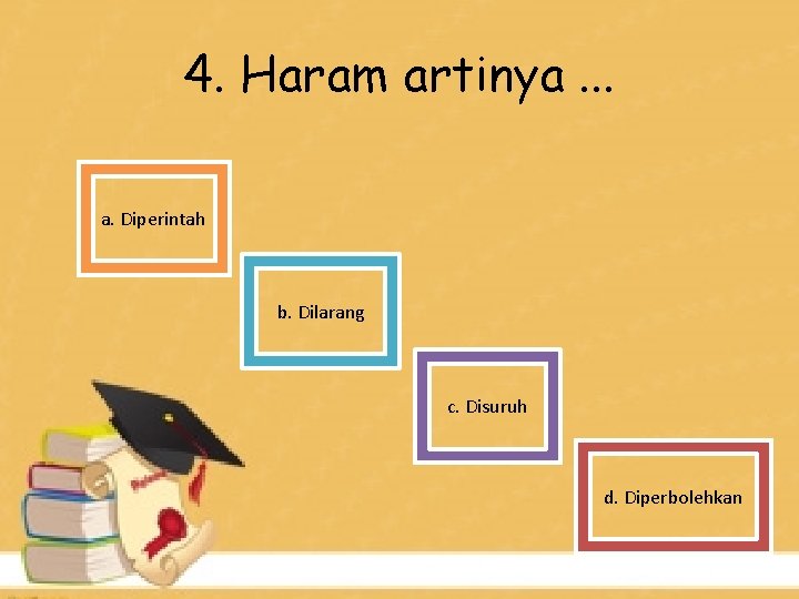 4. Haram artinya. . . a. Diperintah b. Dilarang c. Disuruh d. Diperbolehkan 