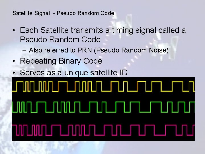 Satellite Signal - Pseudo Random Code • Each Satellite transmits a timing signal called