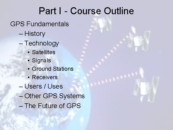 Part I - Course Outline GPS Fundamentals – History – Technology • • Satellites