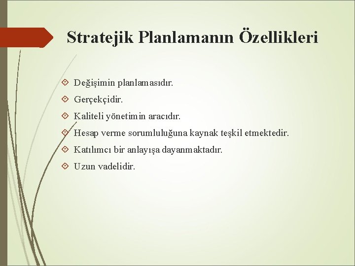 Stratejik Planlamanın Özellikleri Değişimin planlamasıdır. Gerçekçidir. Kaliteli yönetimin aracıdır. Hesap verme sorumluluğuna kaynak teşkil