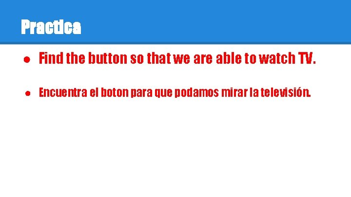 Practica ● Find the button so that we are able to watch TV. ●