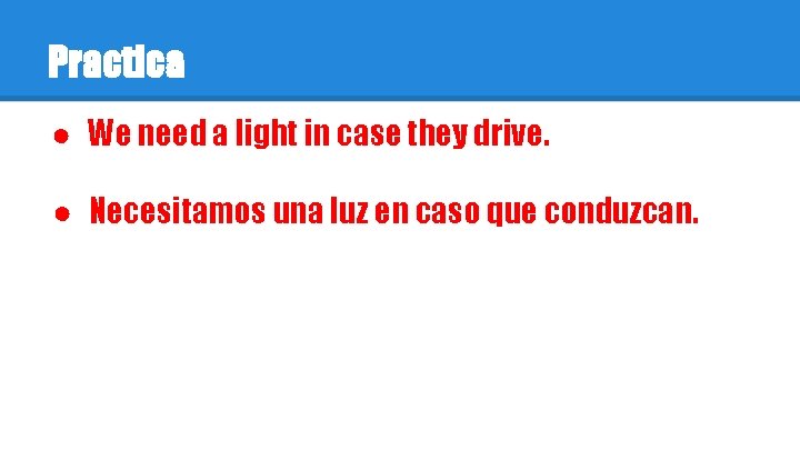 Practica ● We need a light in case they drive. ● Necesitamos una luz