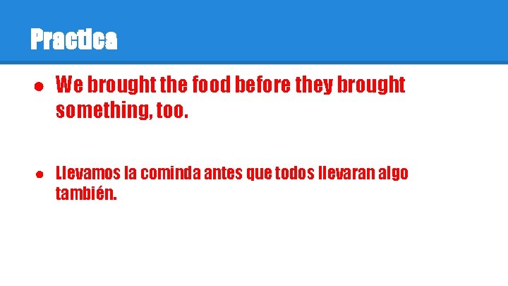 Practica ● We brought the food before they brought something, too. ● Llevamos la