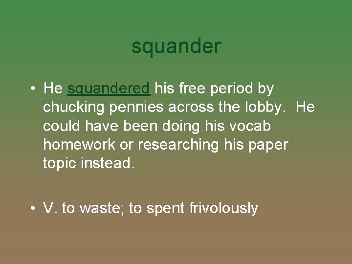 squander • He squandered his free period by chucking pennies across the lobby. He