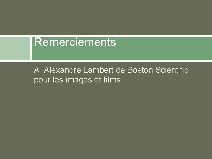 Remerciements A Alexandre Lambert de Boston Scientific pour les images et films 