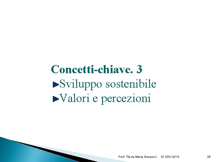 Concetti-chiave. 3 Sviluppo sostenibile Valori e percezioni Prof. Flavia Maria Rossocci 01/05/2016 39 