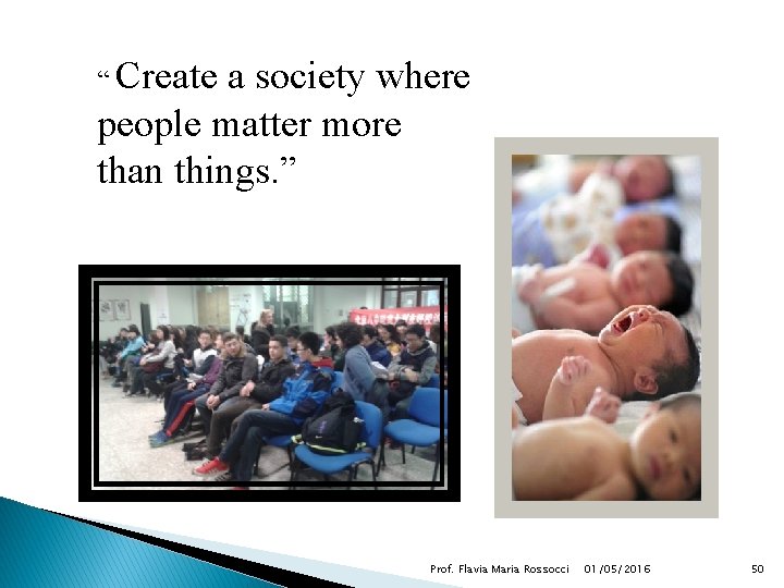 “ Create a society where people matter more than things. ” Prof. Flavia Maria