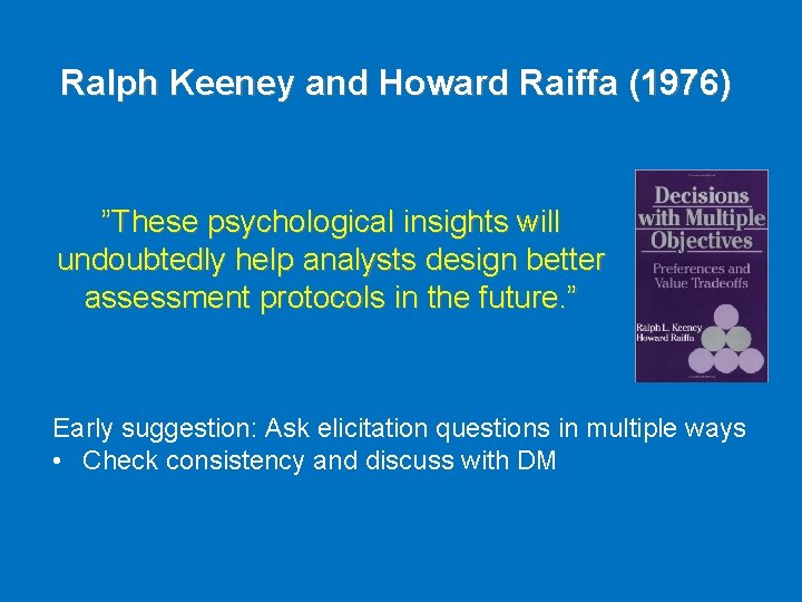 Ralph Keeney and Howard Raiffa (1976) ”These psychological insights will undoubtedly help analysts design