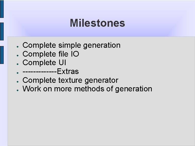 Milestones ● ● ● Complete simple generation Complete file IO Complete UI -------Extras Complete