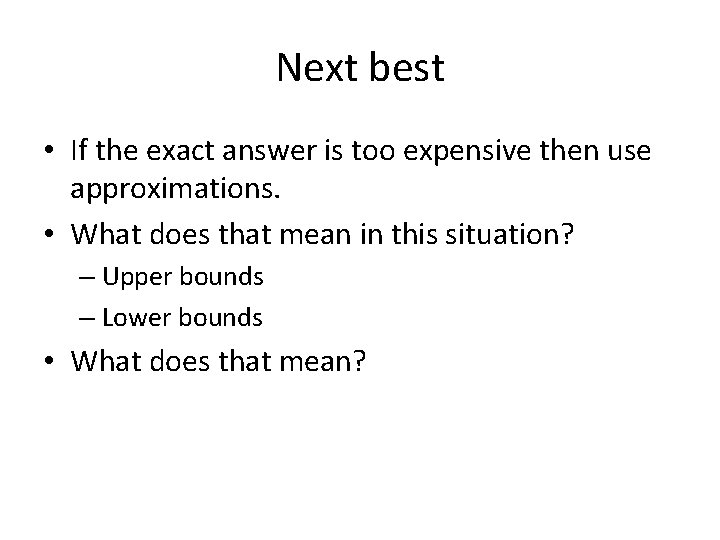 Next best • If the exact answer is too expensive then use approximations. •